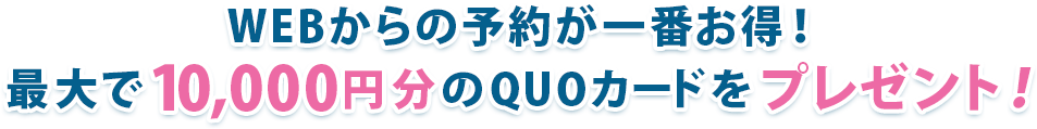 WEBからの予約が一番お得！最大で5,000円分のQUOカードプレゼント！